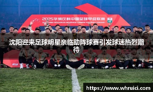 沈阳迎来足球明星亲临助阵球赛引发球迷热烈期待