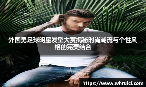 外国男足球明星发型大赏揭秘时尚潮流与个性风格的完美结合