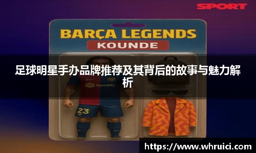 足球明星手办品牌推荐及其背后的故事与魅力解析
